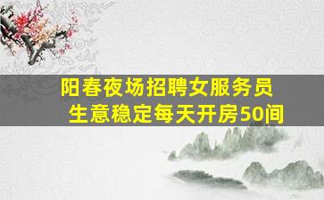 阳春夜场招聘女服务员 生意稳定每天开房50间